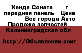 Хенде Соната5 2003г передняя панель › Цена ­ 4 500 - Все города Авто » Продажа запчастей   . Калининградская обл.